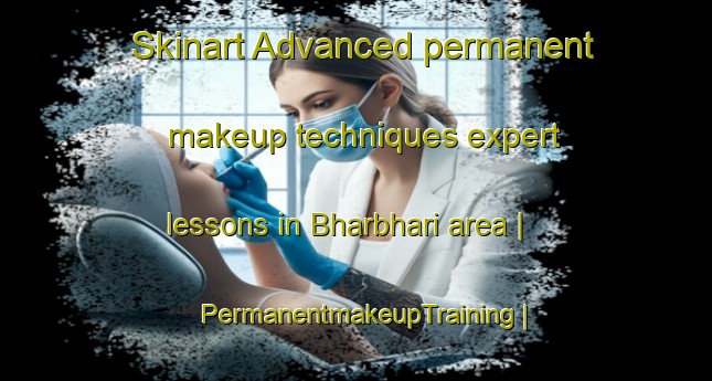 Skinart Advanced permanent makeup techniques expert lessons in Bharbhari area | PermanentmakeupTraining | PermanentmakeupClasses | SkinartTraining-India